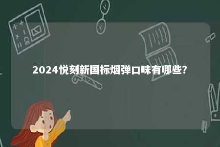 2024悦刻新国标烟弹口味有哪些	？ 